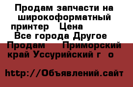 Продам запчасти на широкоформатный принтер › Цена ­ 1 100 - Все города Другое » Продам   . Приморский край,Уссурийский г. о. 